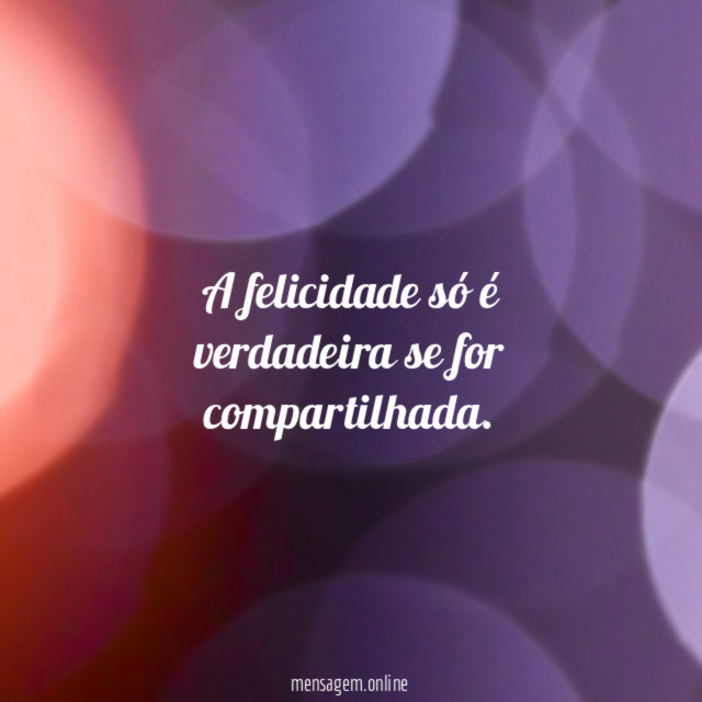 A felicidade só é verdadeira se for compartilhada