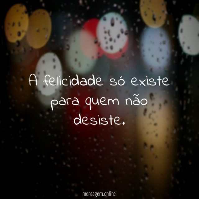 A felicidade só existe para quem não desiste