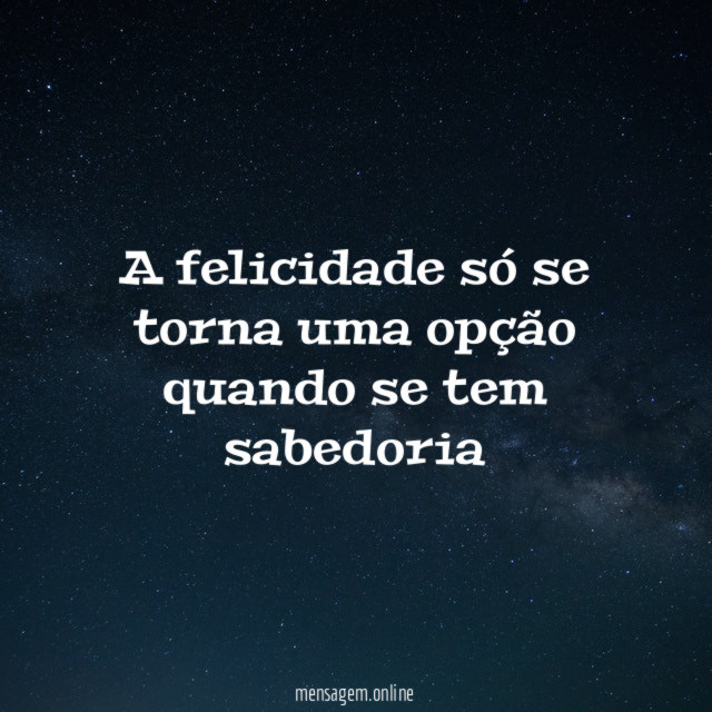 A felicidade só se torna uma opção quando se tem sabedoria