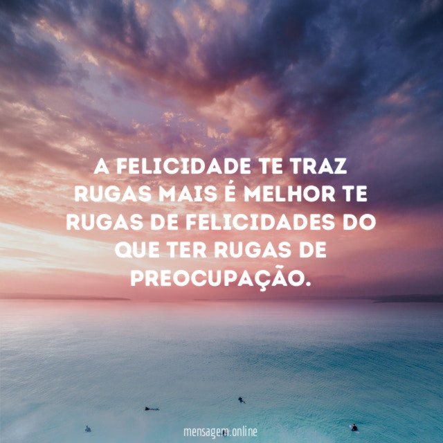 A felicidade te traz rugas mais é melhor