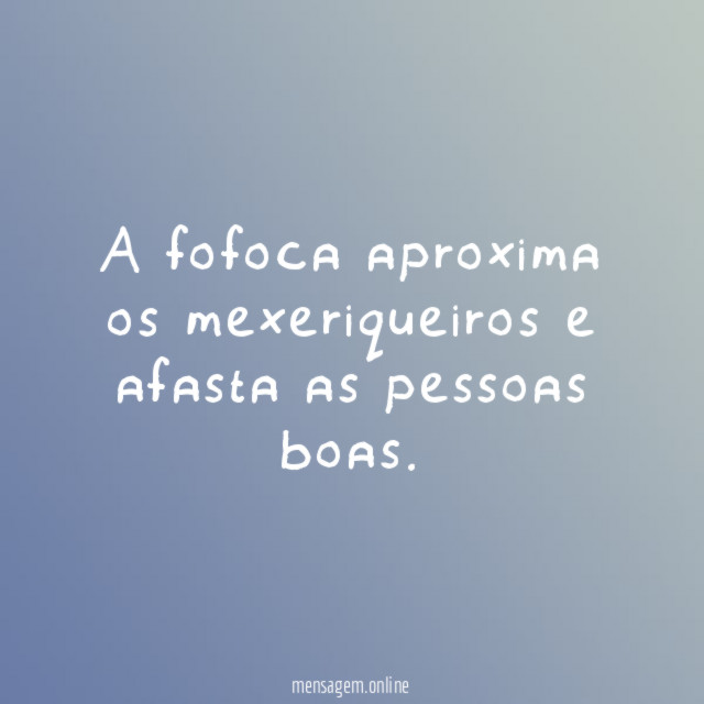 A fofoca aproxima os mexeriqueiros e afasta as pessoas boas