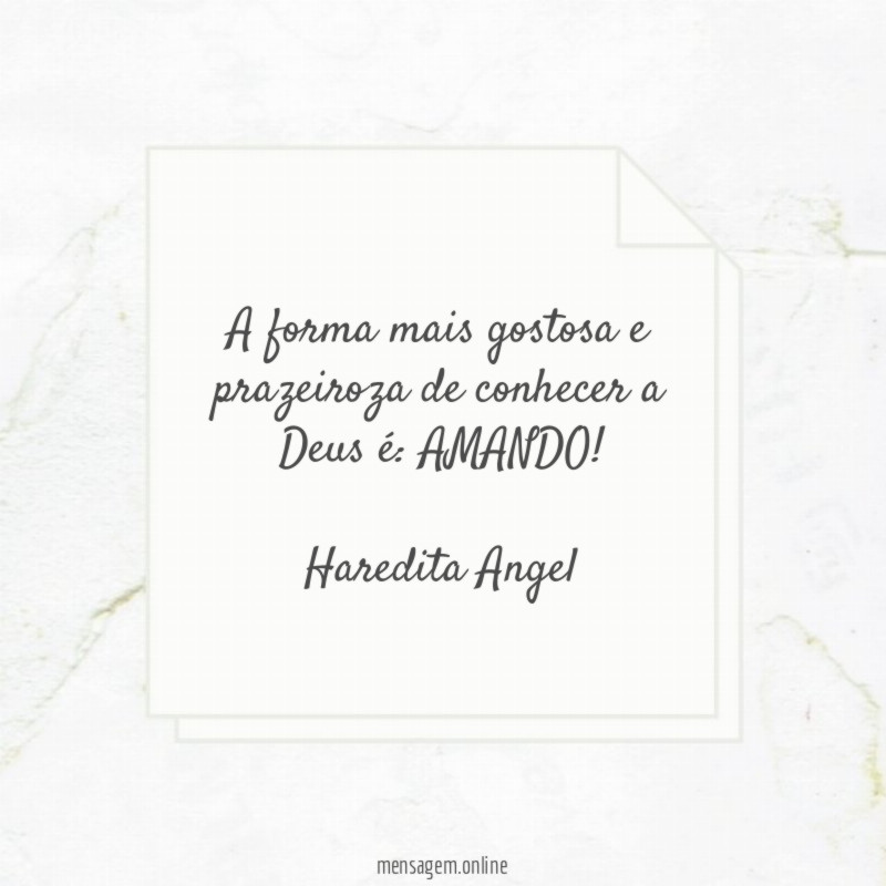 "A forma mais gostosa e prazeiroza de conhecer a Deus é: AMANDO!