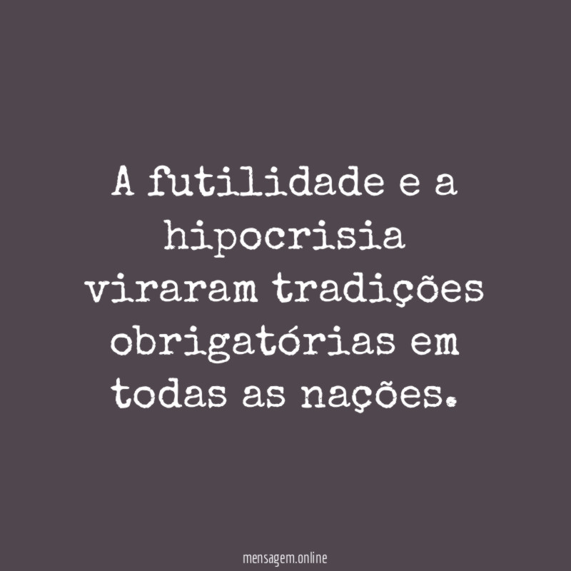 A futilidade e a hipocrisia viraram tradições obrigatórias