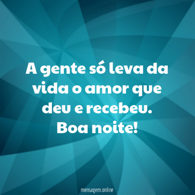 A gente só leva da vida o amor que deu e recebeu