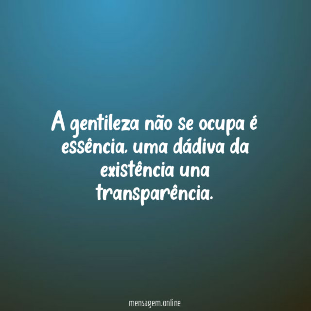 A gentileza não se ocupa é essência
