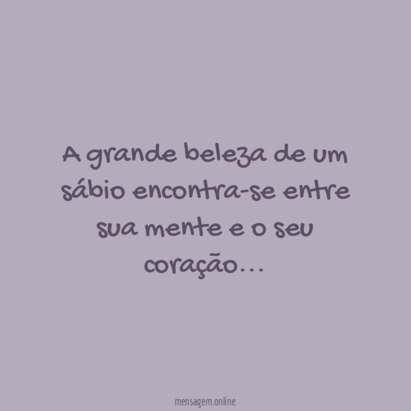 A grande beleza de um sábio encontra-se entre