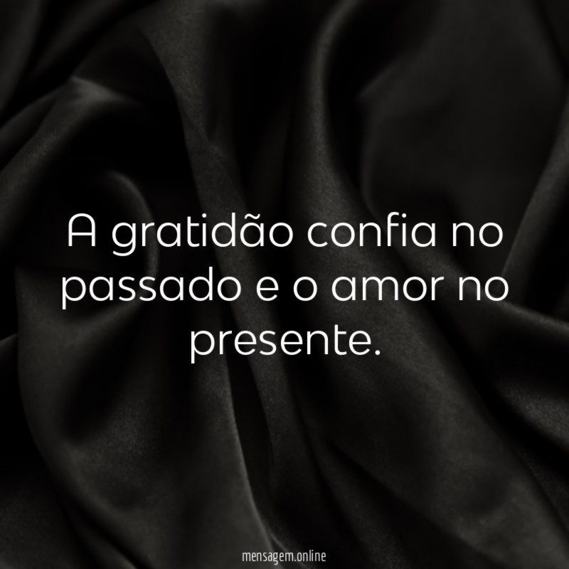 A gratidão confia no passado e o amor no presente