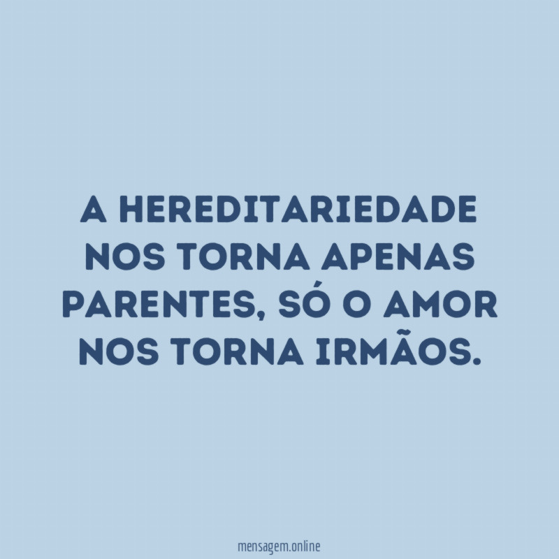 A hereditariedade nos torna apenas parentes