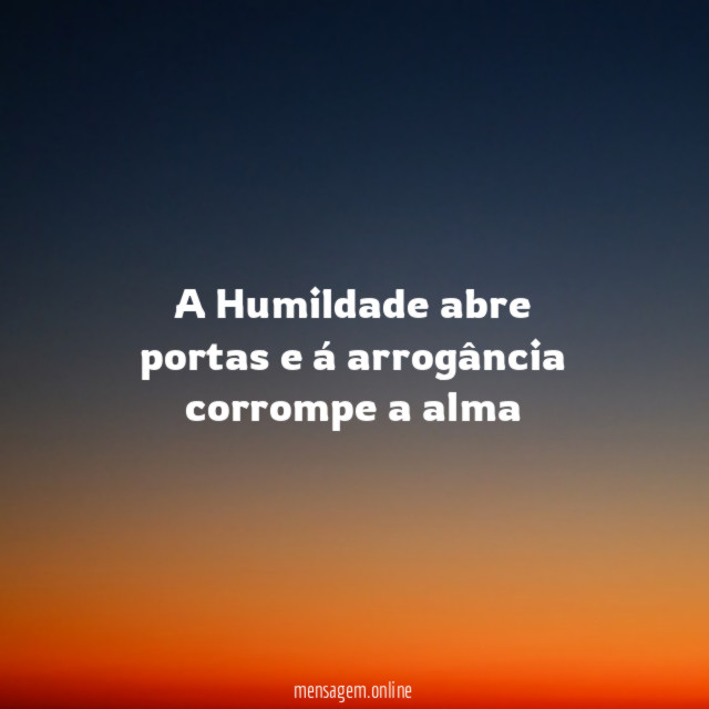 A Humildade abre portas e á arrogância corrompe a alma"