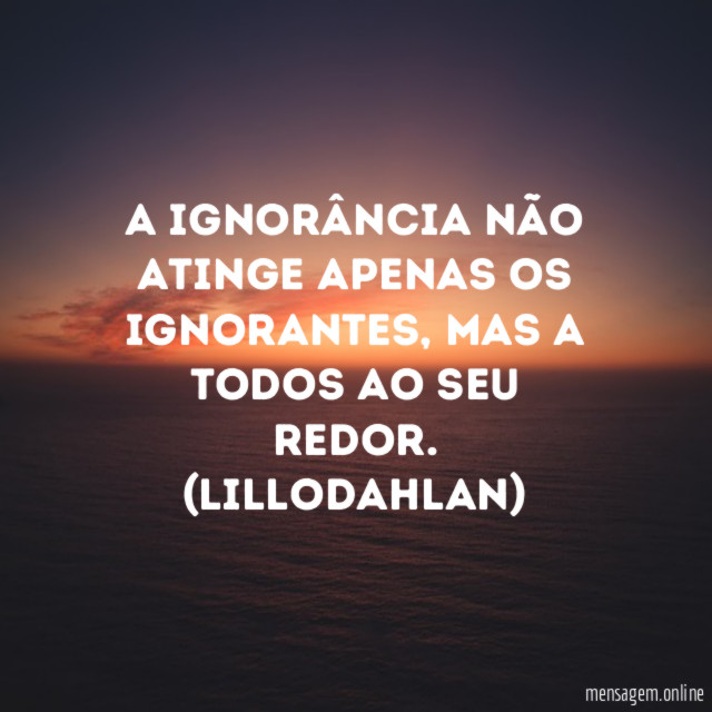 A ignorância não atinge apenas os ignorantes
