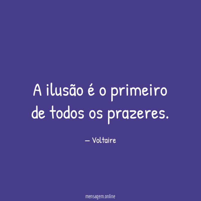 A ilusão é o primeiro de todos os prazeres