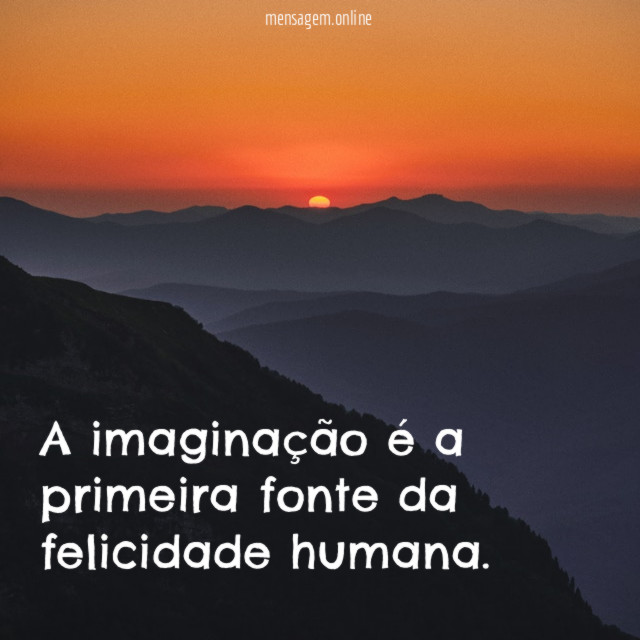 A imaginação é a primeira fonte da felicidade humana