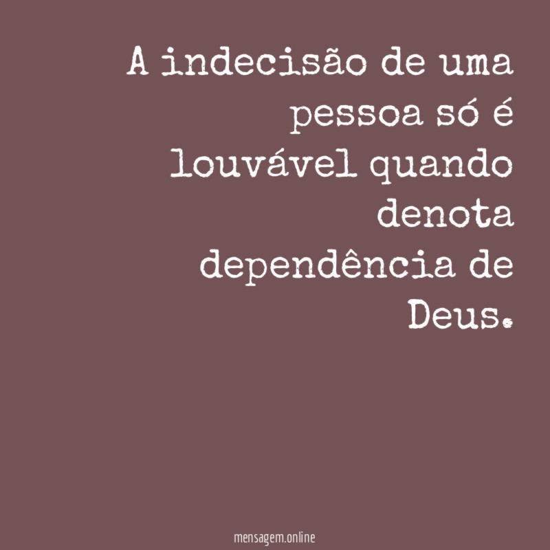 A indecisão de uma pessoa só é louvável