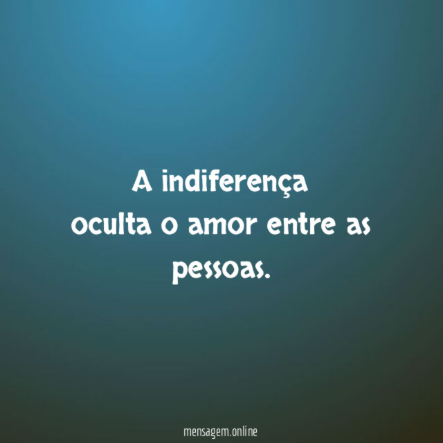 A indiferença oculta o amor entre as pessoas