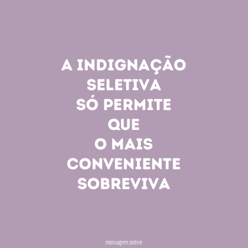 a indignação
seletiva