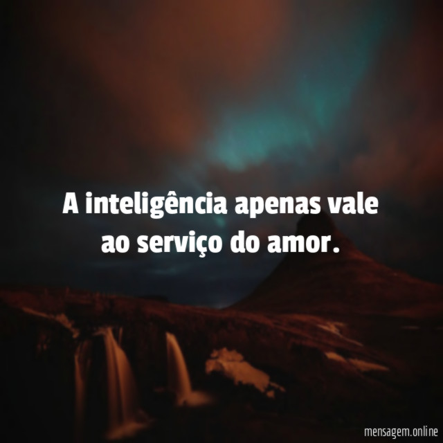 A inteligência apenas vale ao serviço do amor