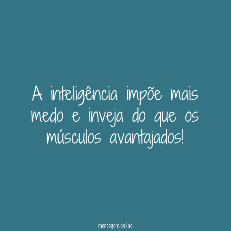 A inteligência impõe mais medo e inveja do