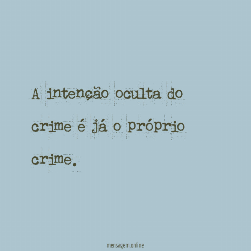A intenção oculta do crime é já o próprio crime