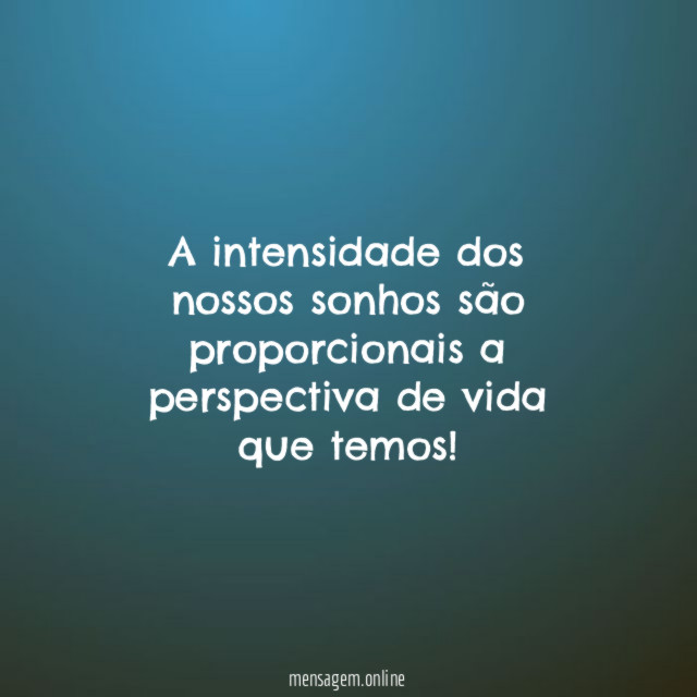 A intensidade dos nossos sonhos são proporcionais a