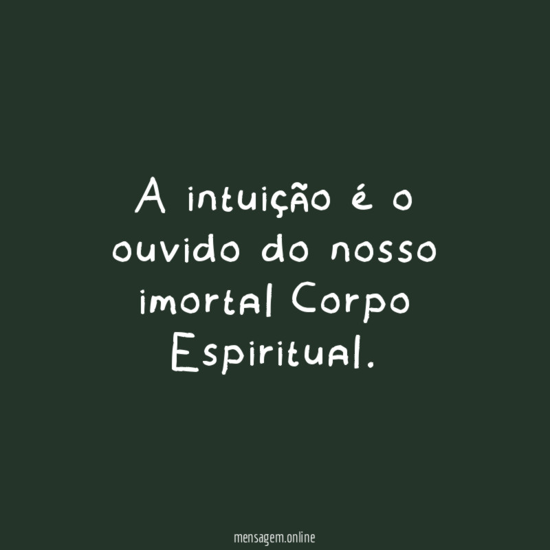 A intuição é o ouvido do nosso imortal Corpo Espiritual