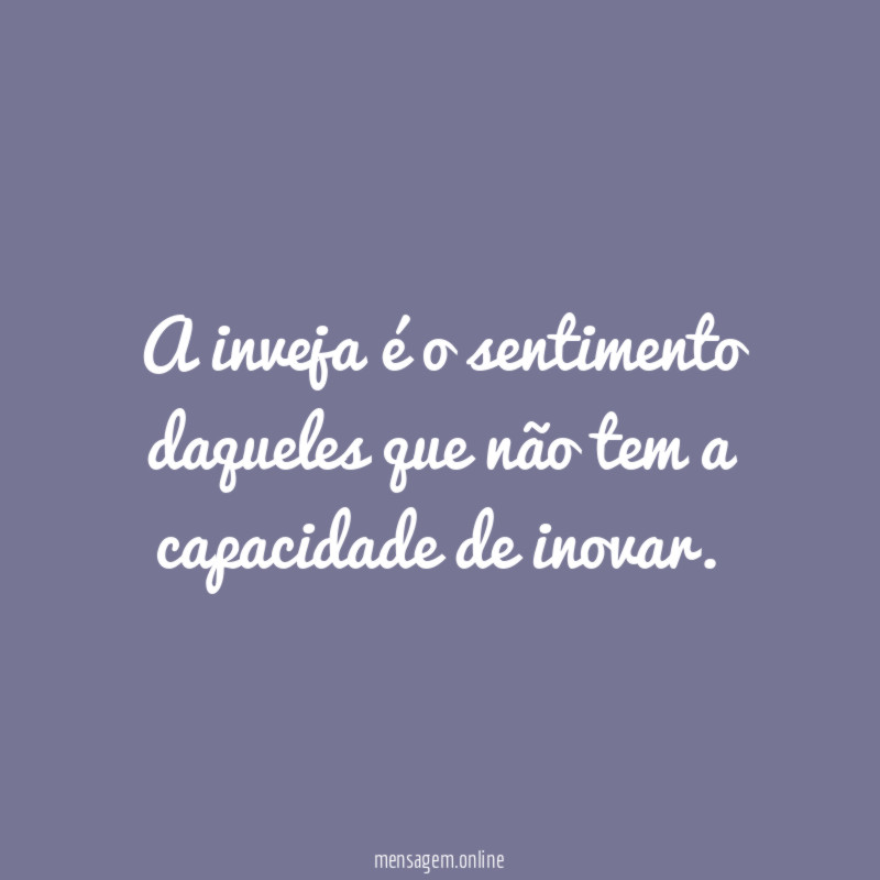 A inveja é o sentimento daqueles que não