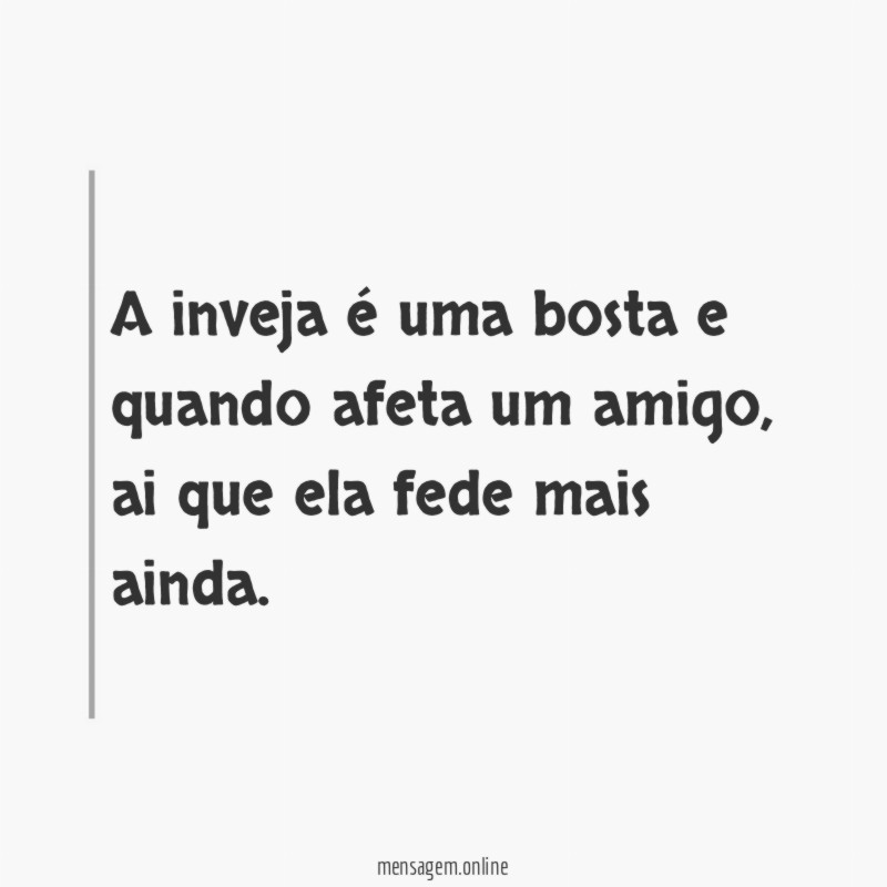 A inveja é uma bosta e quando afeta um amigo