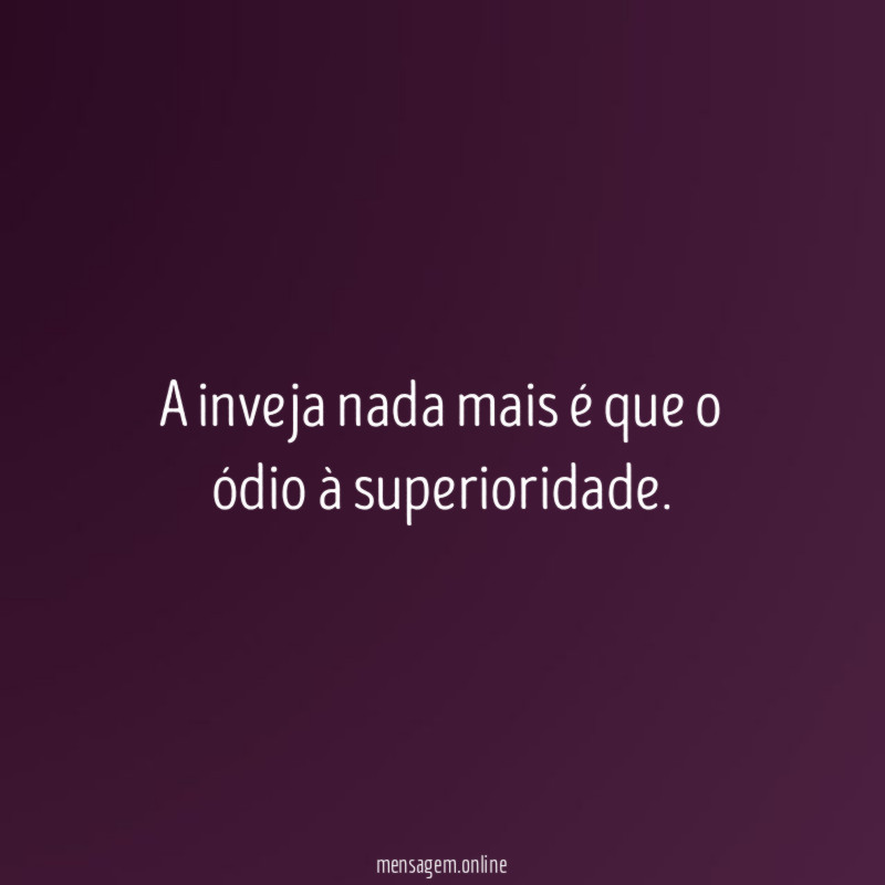 A inveja nada mais é que o ódio à superioridade