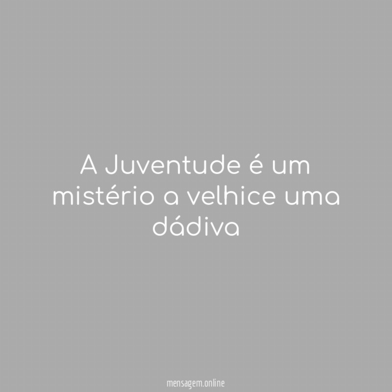 A Juventude é um mistério a velhice uma dádiva