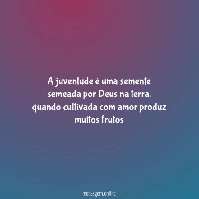 A juventude é uma semente semeada por Deus na terra