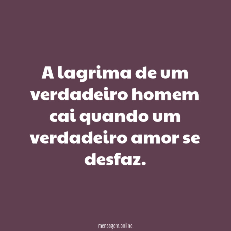 A lagrima de um verdadeiro homem cai quando