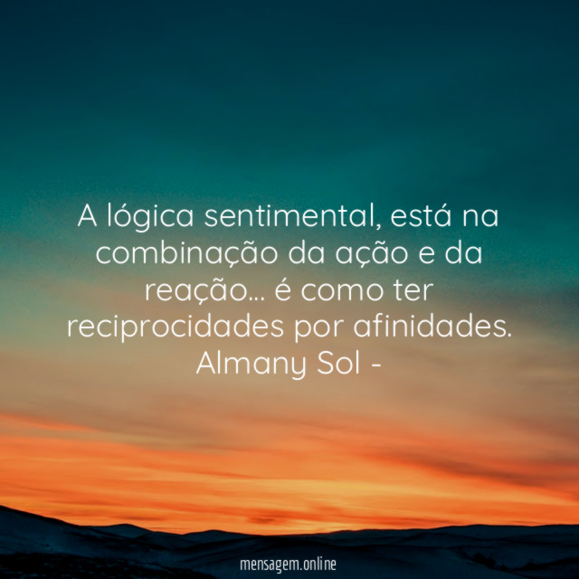 A lógica sentimental, está na combinação da ação e da reação… é como ter reciprocidades por afinidades.