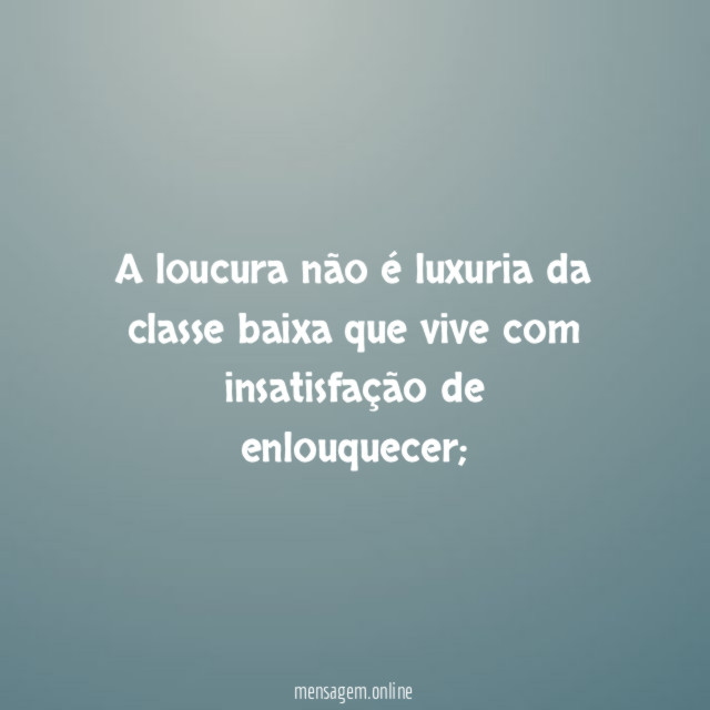 A loucura não é luxuria da classe baixa