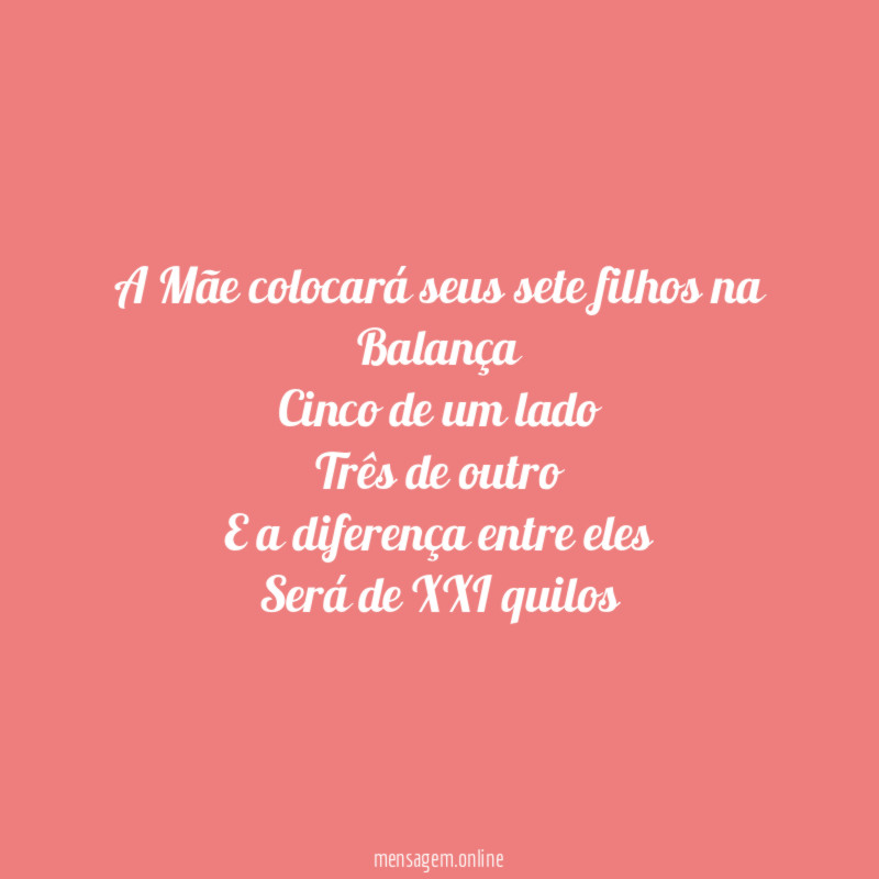A Mãe colocará seus sete filhos na Balança
Cinco de um lado
Três de outro
E a diferença entre eles
Será de XXI quilos