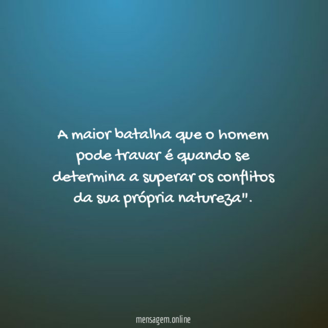 A maior batalha que o homem pode travar