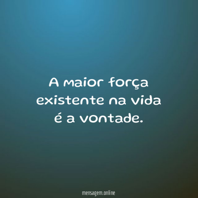 A maior força existente na vida é a vontade