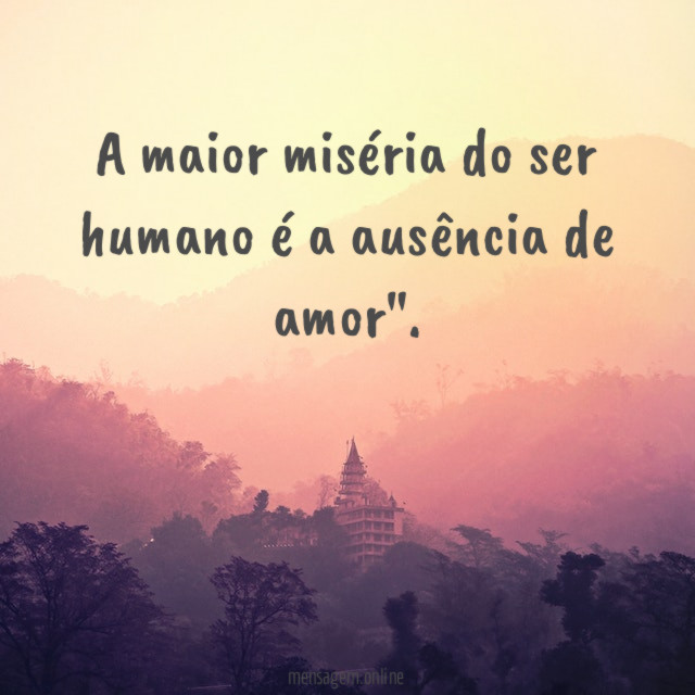 A maior miséria do ser humano é a ausência de amor"