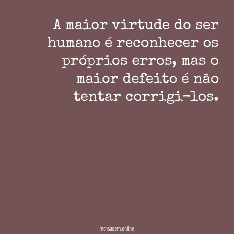 A maior virtude do ser humano é reconhecer os próprios erros