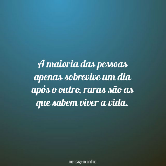 A maioria das pessoas apenas sobrevive um dia após o outro