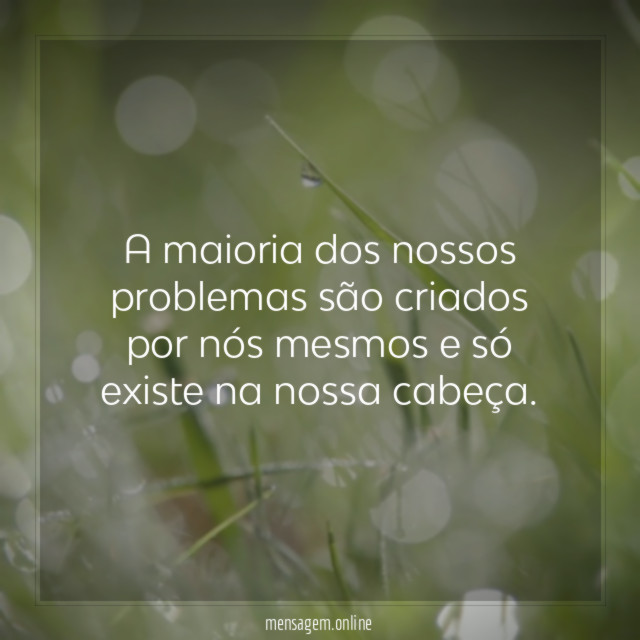 A maioria dos nossos problemas são criados por