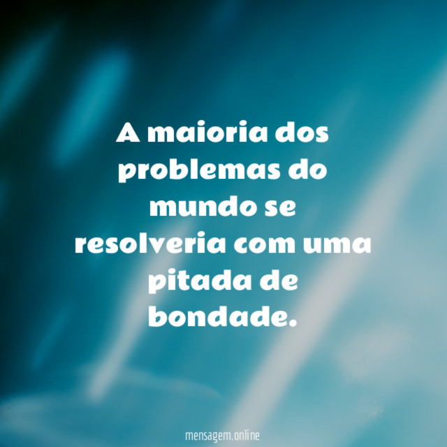 A maioria dos problemas do mundo se resolveria