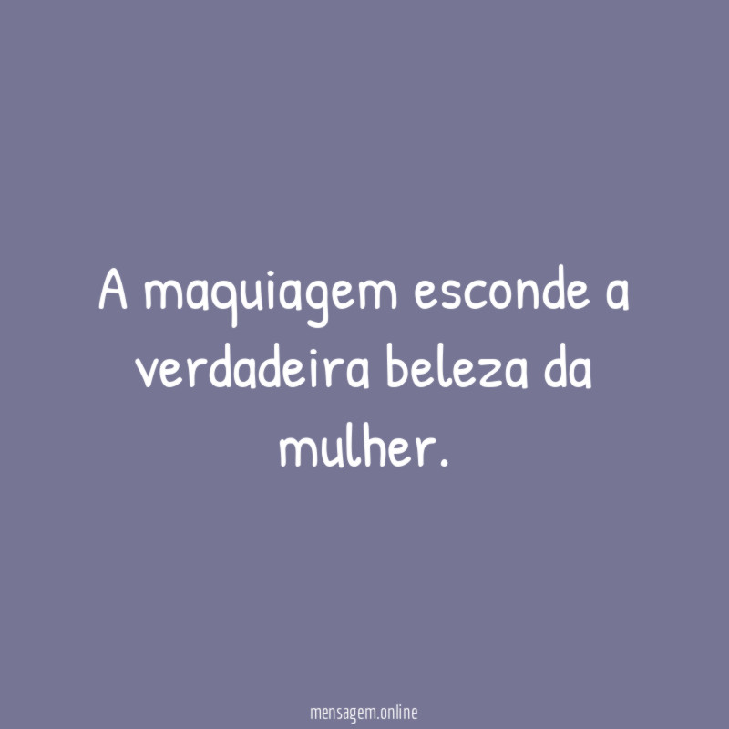 A maquiagem esconde a verdadeira beleza da mulher