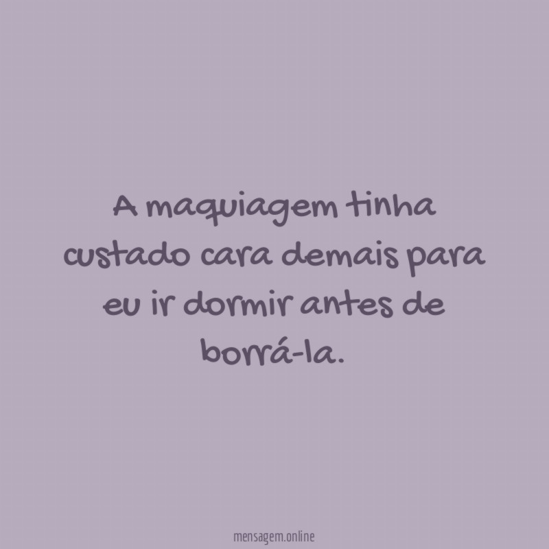 A maquiagem tinha custado cara demais para eu