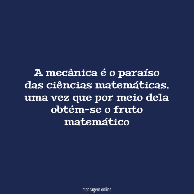 A mecânica é o paraíso das ciências matemáticas
