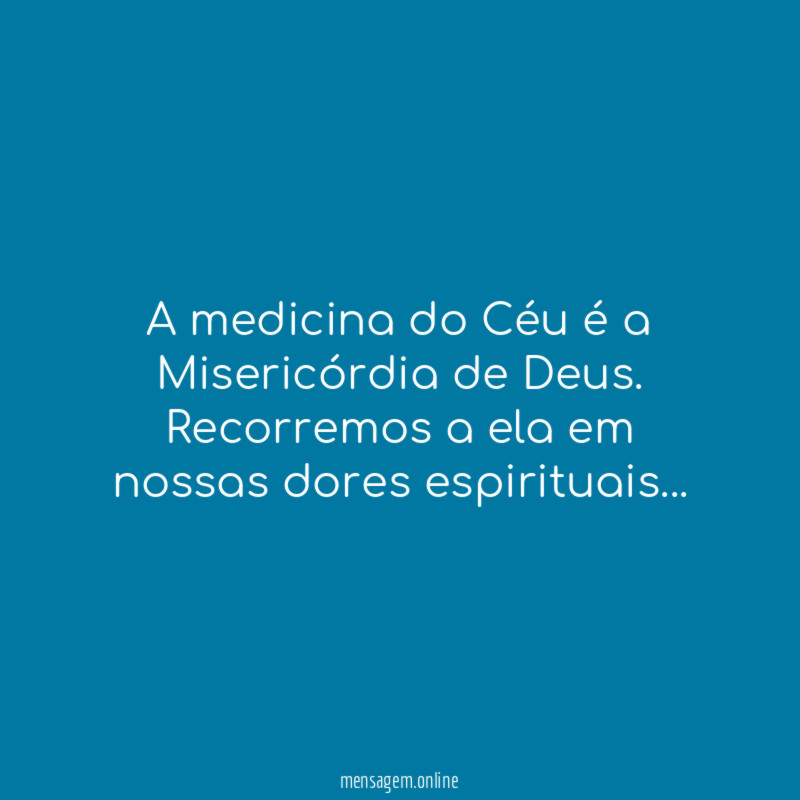 A medicina do Céu é a Misericórdia de Deus.
Recorremos a ela em nossas dores espirituais…
