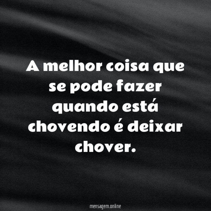 A melhor coisa que se pode fazer quando está chovendo é deixar chover