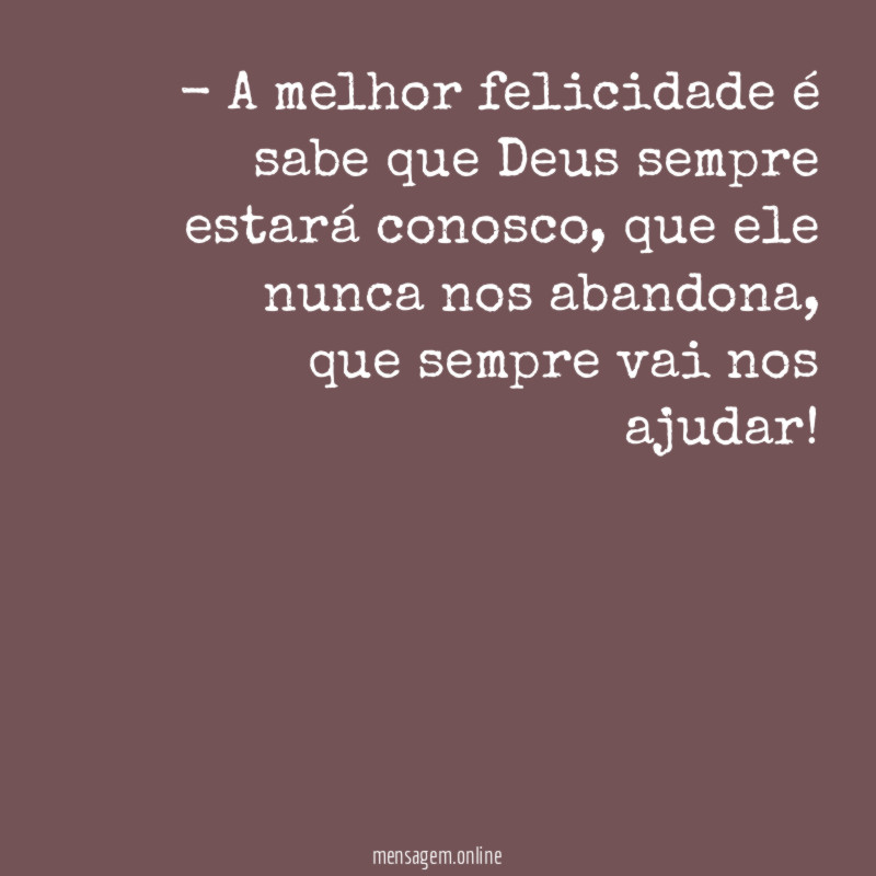 A melhor felicidade é sabe que Deus sempre estará conosco