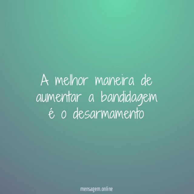 A melhor maneira de aumentar a bandidagem é o desarmamento