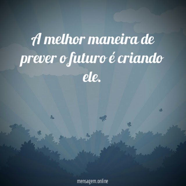 A melhor maneira de prever o futuro é criando ele