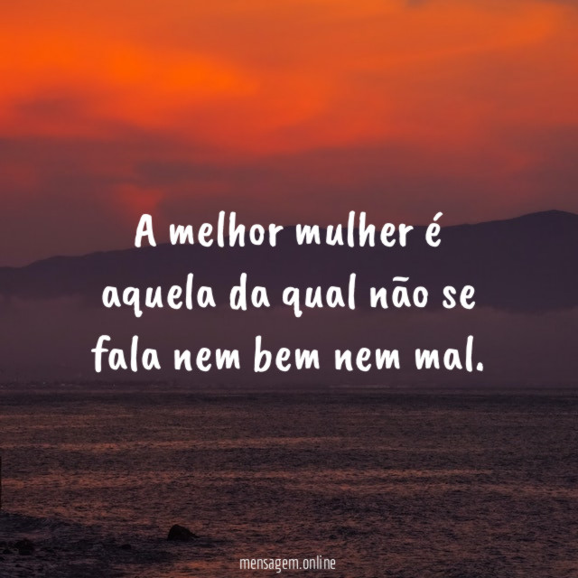 A melhor mulher é aquela da qual não