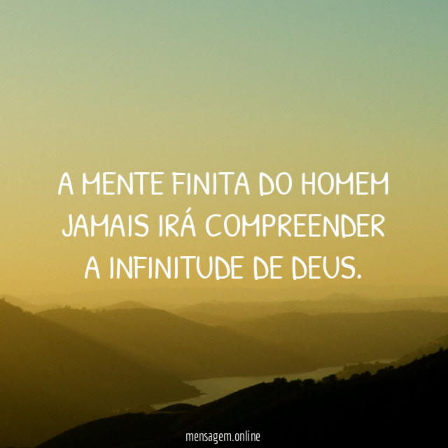 A mente finita do homem jamais irá compreender a infinitude de Deus